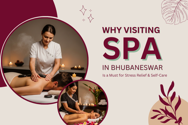 Why Visiting a Spa in Bhubaneswar Is a Must for Stress Relief & Self-Care